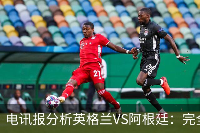 电讯报分析英格兰VS阿根廷：完全限制梅西不可能，但他不愿防守